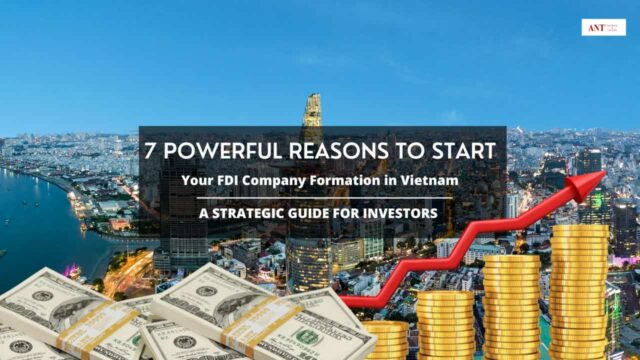 7 Powerful Reasons to Start FDI Company Formation in Vietnam Now: A Strategic Guide for Investors